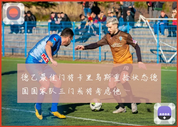 德乙最佳门将卡里乌斯重拾状态德国国家队三门或将考虑他