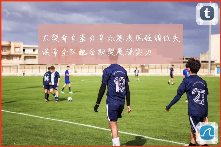 东契奇自豪分享比赛表现强调低失误率全队配合默契展现实力
