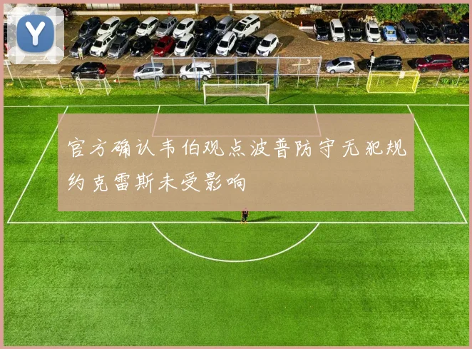 官方确认韦伯观点波普防守无犯规约克雷斯未受影响