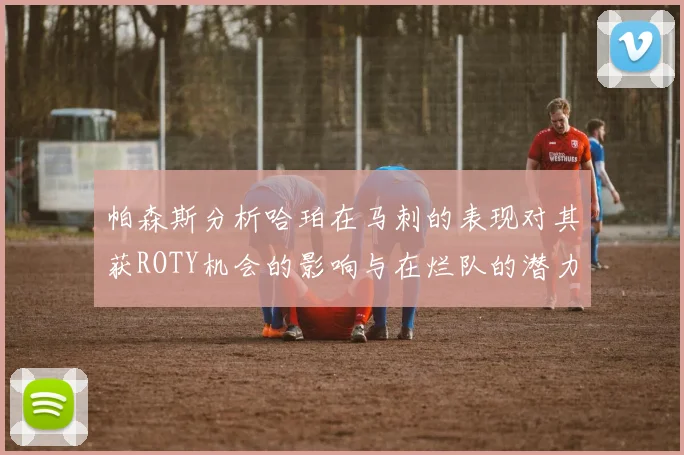 帕森斯分析哈珀在马刺的表现对其获ROTY机会的影响与在烂队的潜力