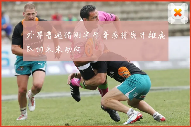 外界普遍猜测字母哥或将离开雄鹿队的未来动向