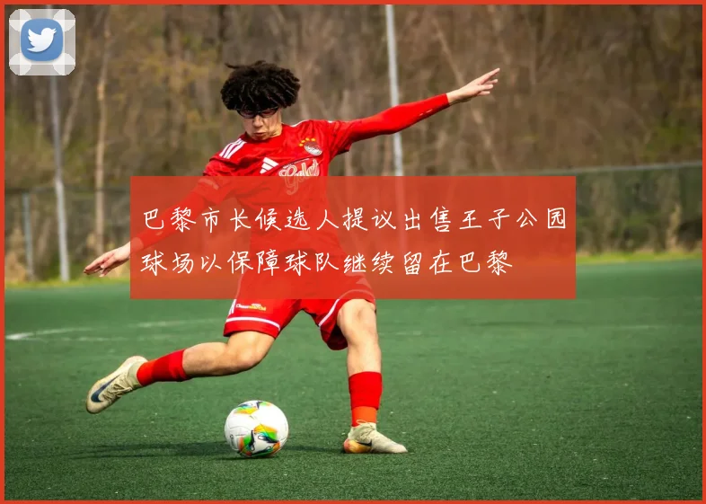 巴黎市长候选人提议出售王子公园球场以保障球队继续留在巴黎