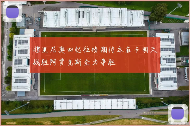 穆里尼奥回忆往绩期待本菲卡明天战胜阿贾克斯全力争胜