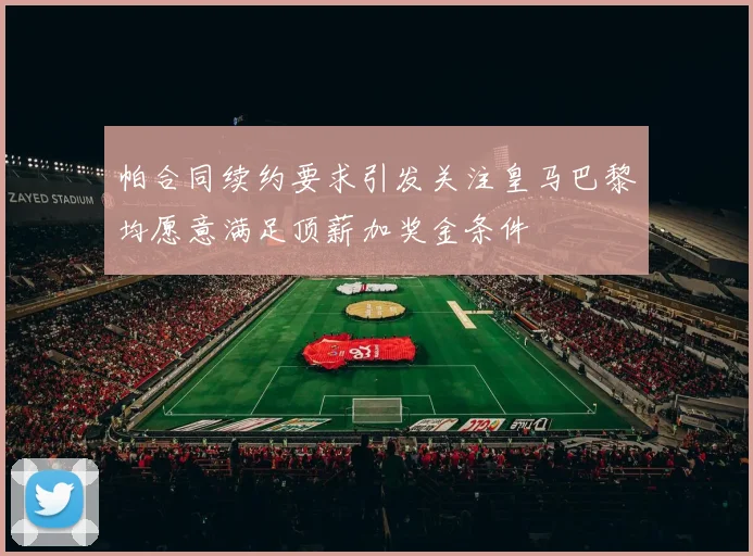 帕合同续约要求引发关注皇马巴黎均愿意满足顶薪加奖金条件