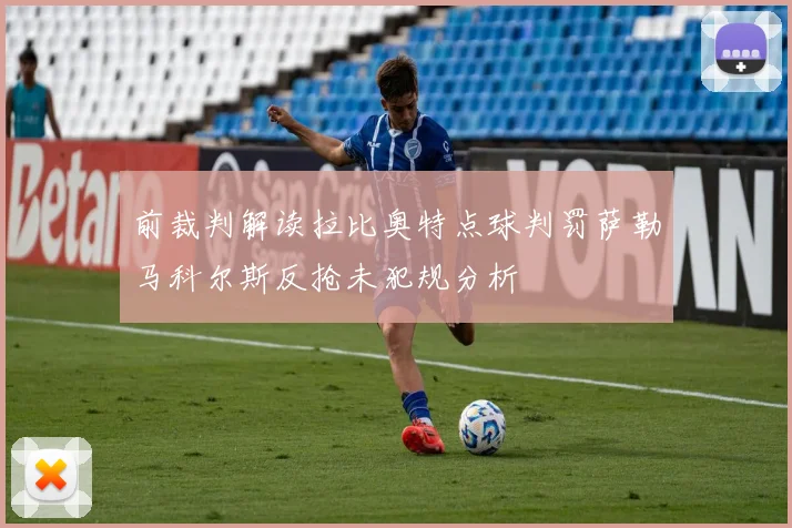 前裁判解读拉比奥特点球判罚萨勒马科尔斯反抢未犯规分析