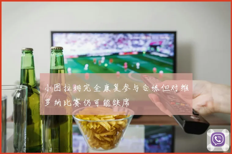 小图拉姆完全康复参与合练但对维罗纳比赛仍可能缺席