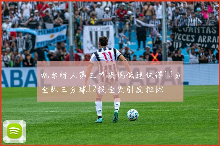 凯尔特人第三节表现低迷仅得13分全队三分球12投全失引发担忧