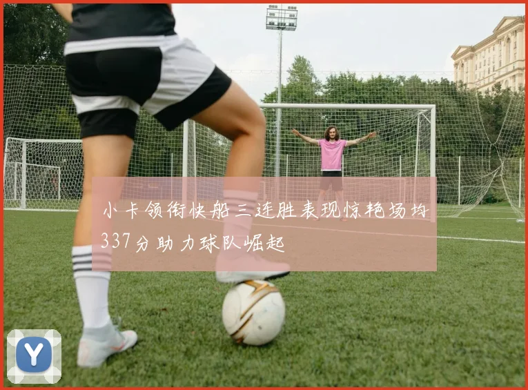 小卡领衔快船三连胜表现惊艳场均337分助力球队崛起