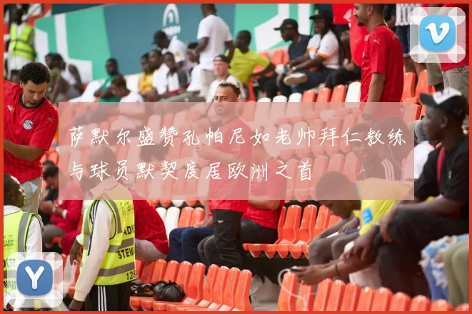 萨默尔盛赞孔帕尼如老帅拜仁教练与球员默契度居欧洲之首