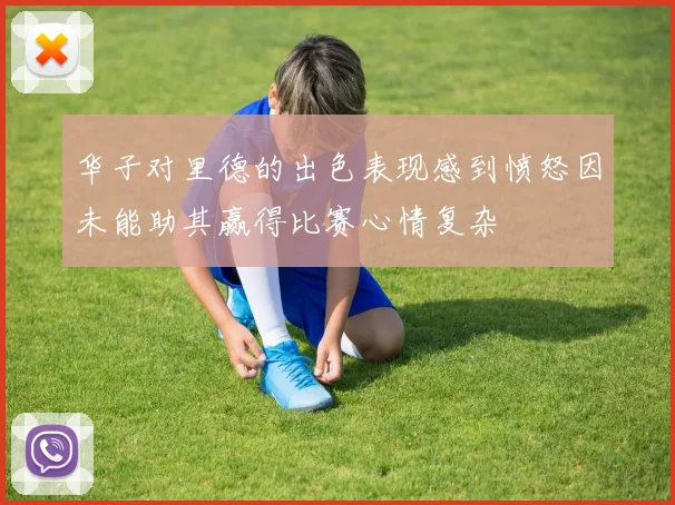 华子对里德的出色表现感到愤怒因未能助其赢得比赛心情复杂