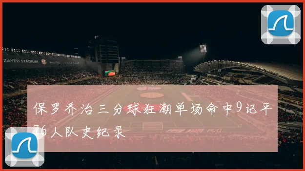 保罗乔治三分球狂潮单场命中9记平76人队史纪录