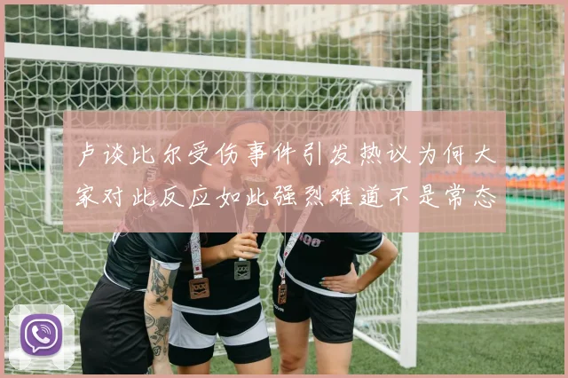 卢谈比尔受伤事件引发热议为何大家对此反应如此强烈难道不是常态吗