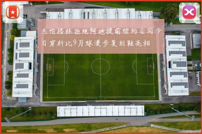 杰伦格林拒绝阿迪提前续约合同今日穿科比9月球漫步复刻鞋亮相