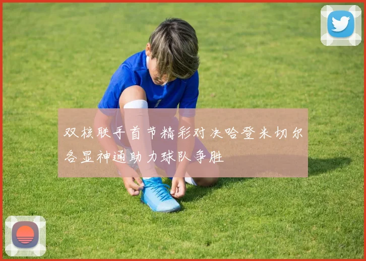 双核联手首节精彩对决哈登米切尔各显神通助力球队争胜