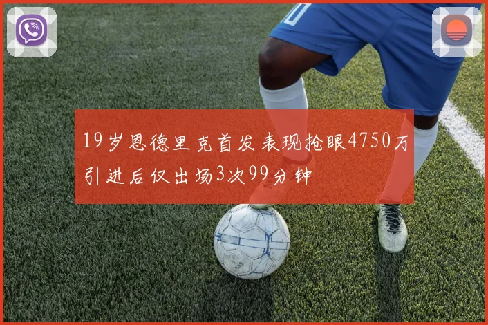 19岁恩德里克首发表现抢眼4750万引进后仅出场3次99分钟