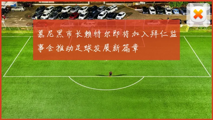 慕尼黑市长赖特尔即将加入拜仁监事会推动足球发展新篇章