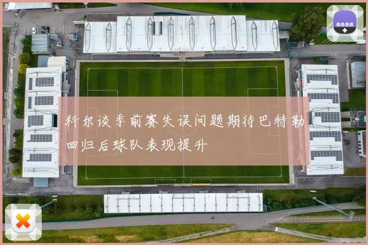 科尔谈季前赛失误问题期待巴特勒回归后球队表现提升