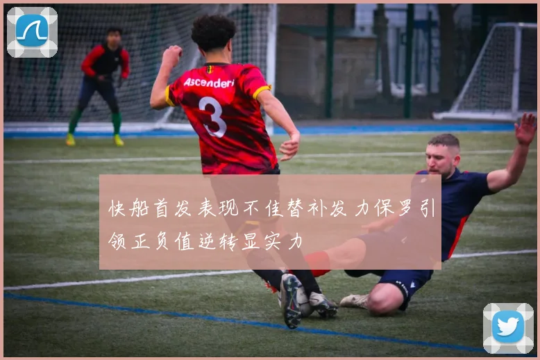 快船首发表现不佳替补发力保罗引领正负值逆转显实力