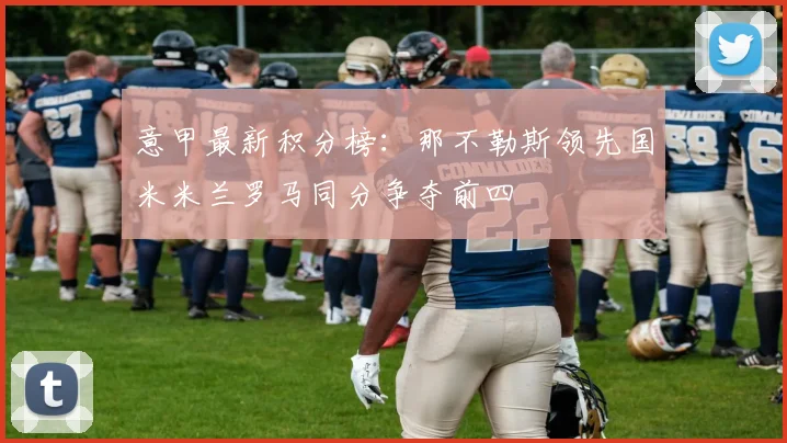 意甲最新积分榜：那不勒斯领先国米米兰罗马同分争夺前四